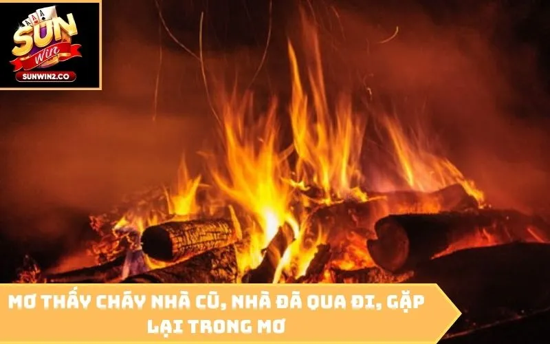 Mơ thấy cháy nhà cũ, nhà đã qua đi, gặp lại trong mơ