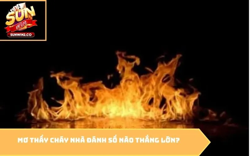 Mơ thấy cháy nhà đánh số nào thắng lớn