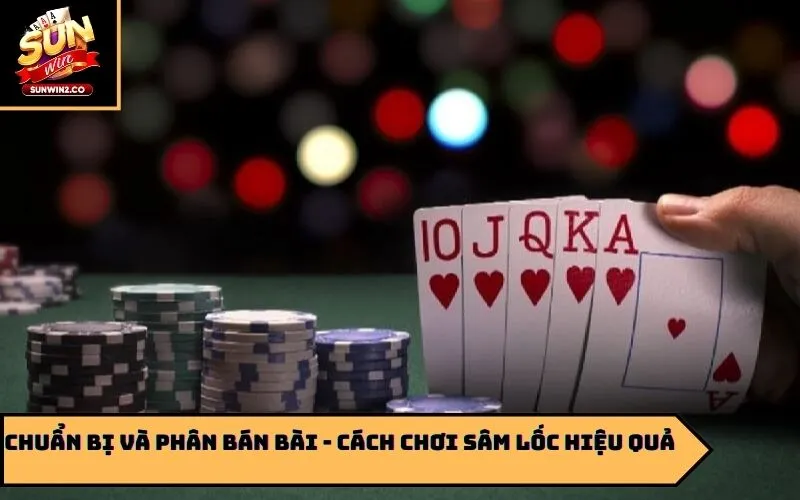 Chuẩn bị và phân bán bài - cách chơi sâm lốc hiệu quả