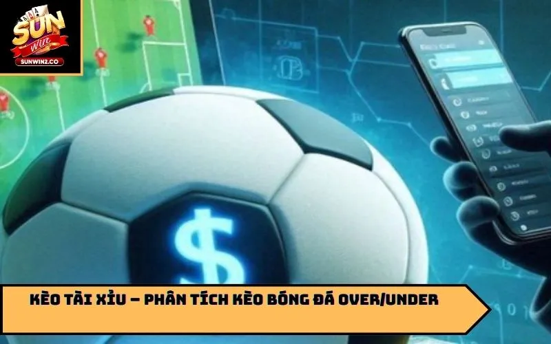 Kèo Tài Xỉu – Phân tích kèo bóng đá Over/Under