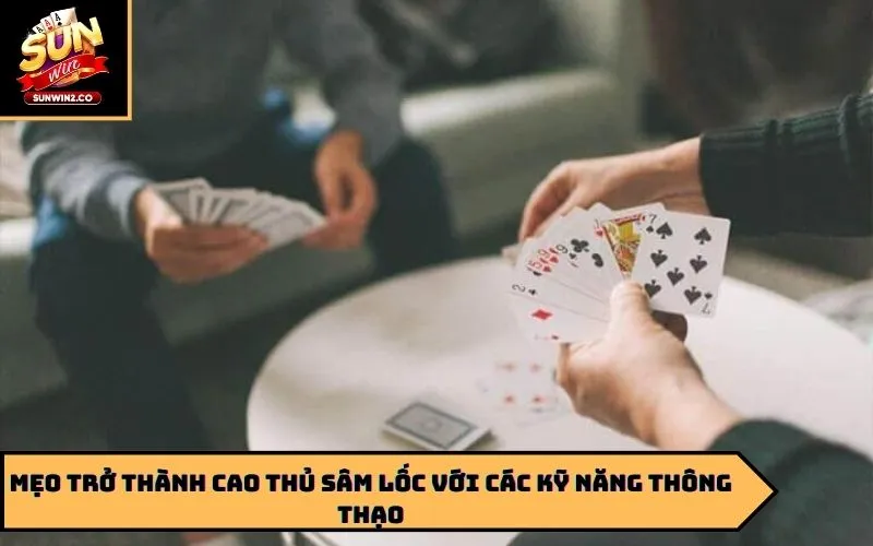 Mẹo trở thành cao thủ sâm lốc với các kỹ năng thông thạo