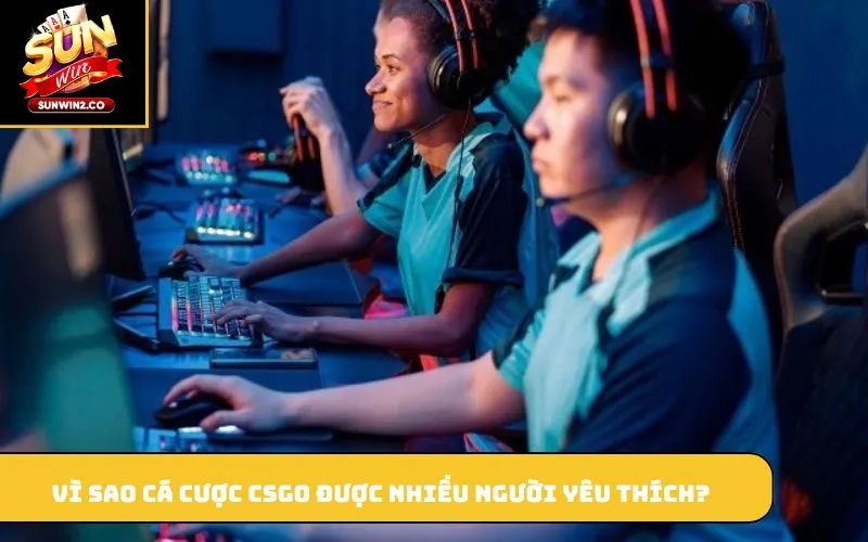 Vì sao cá cược CSGO được nhiều người yêu thích?