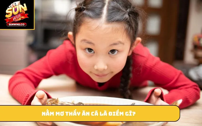 Nằm mơ thấy ăn cá là điềm gì?