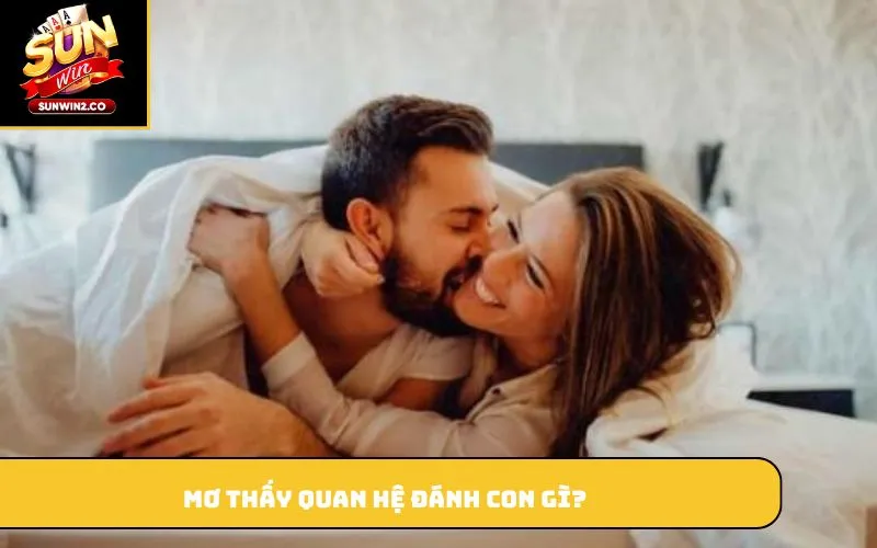 Mơ thấy quan hệ đánh con gì?