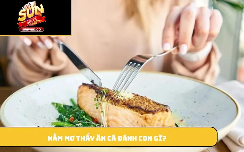 Nằm mơ thấy ăn cá đánh con gì?